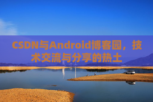 CSDN与Android博客园，技术交流与分享的热土